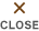 CLOSE